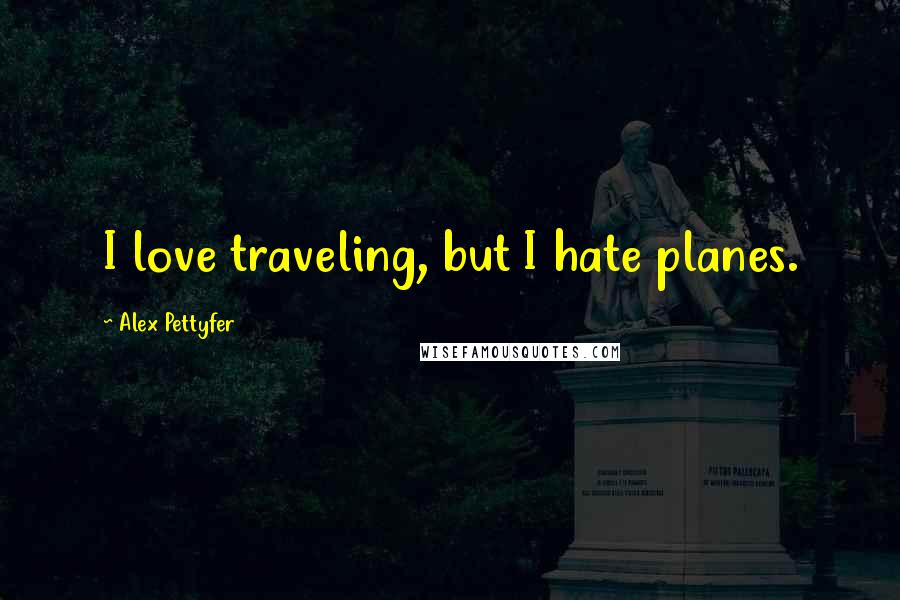 Alex Pettyfer Quotes: I love traveling, but I hate planes.