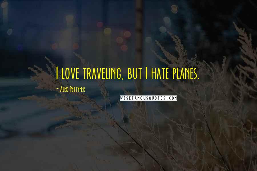 Alex Pettyfer Quotes: I love traveling, but I hate planes.