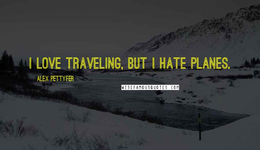 Alex Pettyfer Quotes: I love traveling, but I hate planes.