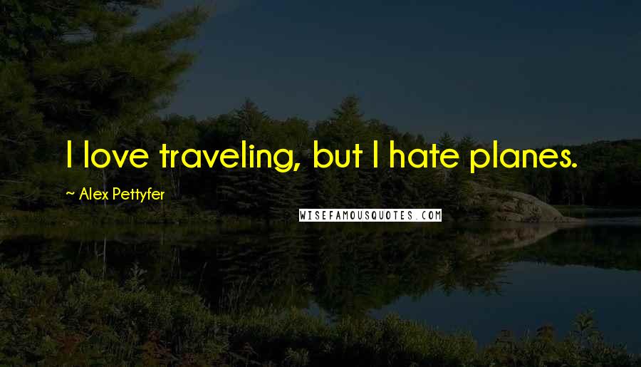 Alex Pettyfer Quotes: I love traveling, but I hate planes.