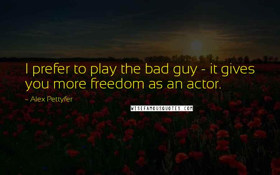 Alex Pettyfer Quotes: I prefer to play the bad guy - it gives you more freedom as an actor.