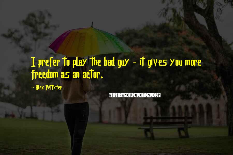 Alex Pettyfer Quotes: I prefer to play the bad guy - it gives you more freedom as an actor.
