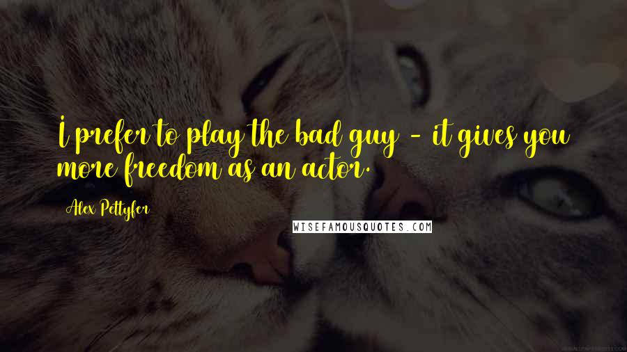 Alex Pettyfer Quotes: I prefer to play the bad guy - it gives you more freedom as an actor.