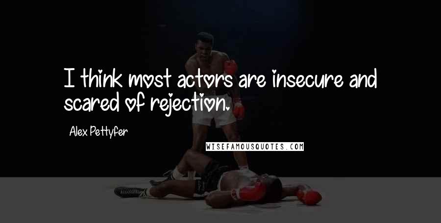 Alex Pettyfer Quotes: I think most actors are insecure and scared of rejection.