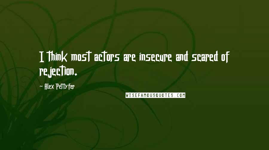 Alex Pettyfer Quotes: I think most actors are insecure and scared of rejection.