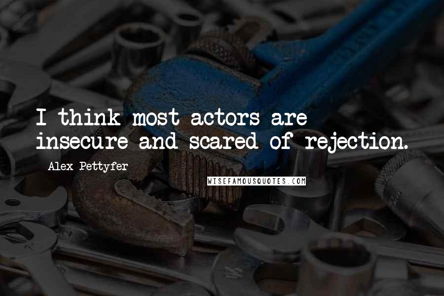 Alex Pettyfer Quotes: I think most actors are insecure and scared of rejection.