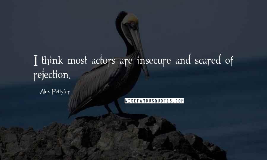 Alex Pettyfer Quotes: I think most actors are insecure and scared of rejection.