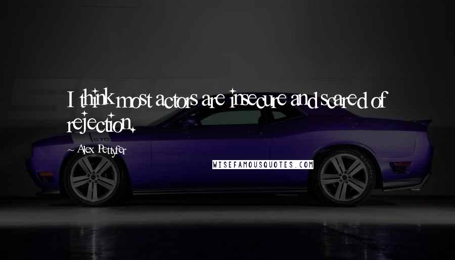 Alex Pettyfer Quotes: I think most actors are insecure and scared of rejection.