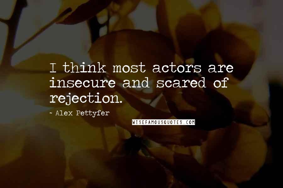 Alex Pettyfer Quotes: I think most actors are insecure and scared of rejection.