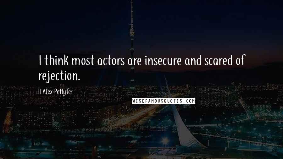 Alex Pettyfer Quotes: I think most actors are insecure and scared of rejection.