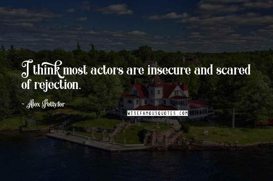 Alex Pettyfer Quotes: I think most actors are insecure and scared of rejection.