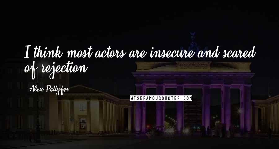 Alex Pettyfer Quotes: I think most actors are insecure and scared of rejection.