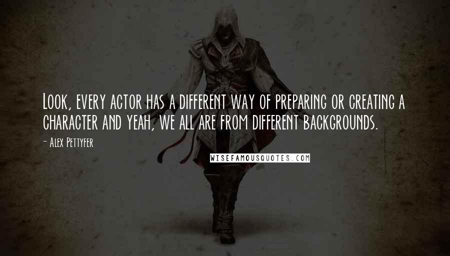 Alex Pettyfer Quotes: Look, every actor has a different way of preparing or creating a character and yeah, we all are from different backgrounds.