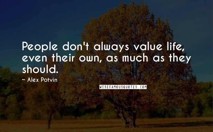 Alex Potvin Quotes: People don't always value life, even their own, as much as they should.