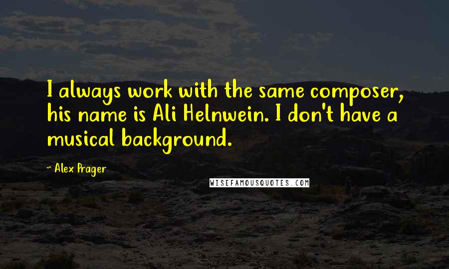 Alex Prager Quotes: I always work with the same composer, his name is Ali Helnwein. I don't have a musical background.