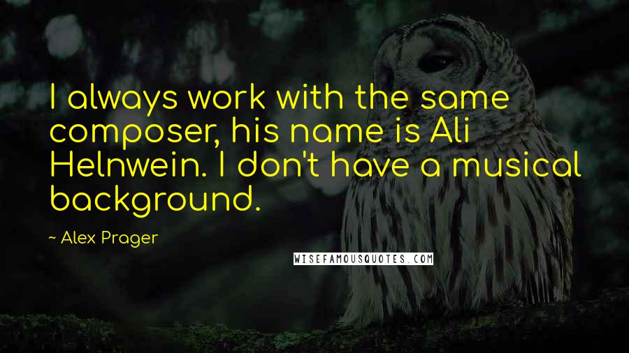 Alex Prager Quotes: I always work with the same composer, his name is Ali Helnwein. I don't have a musical background.