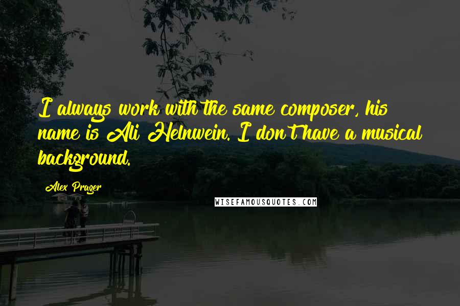 Alex Prager Quotes: I always work with the same composer, his name is Ali Helnwein. I don't have a musical background.