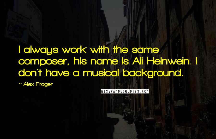 Alex Prager Quotes: I always work with the same composer, his name is Ali Helnwein. I don't have a musical background.