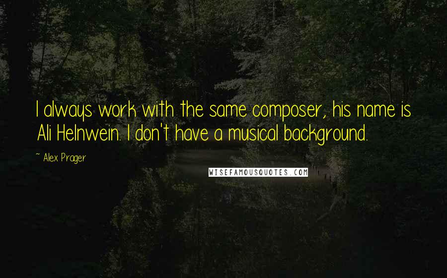 Alex Prager Quotes: I always work with the same composer, his name is Ali Helnwein. I don't have a musical background.