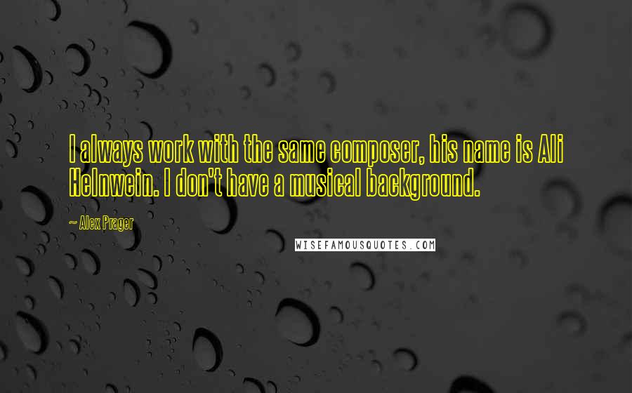 Alex Prager Quotes: I always work with the same composer, his name is Ali Helnwein. I don't have a musical background.