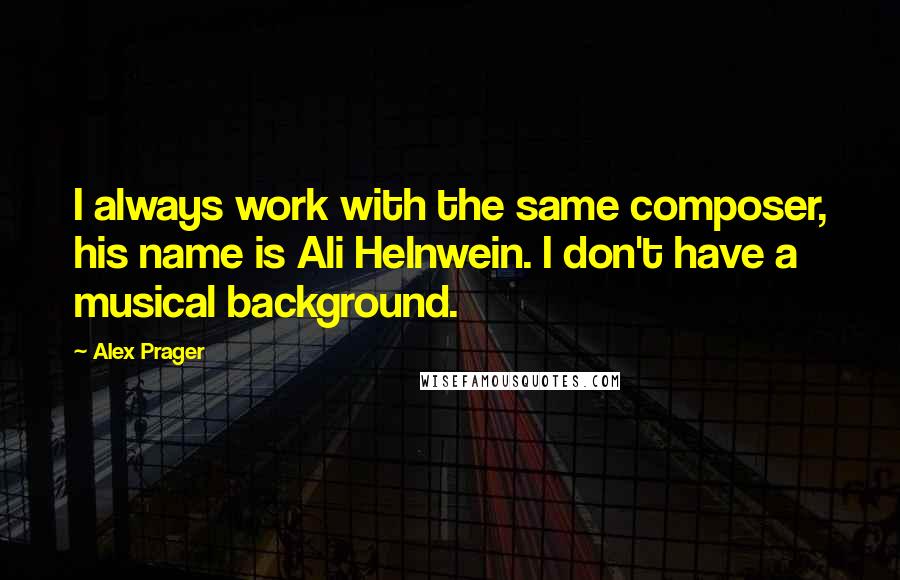 Alex Prager Quotes: I always work with the same composer, his name is Ali Helnwein. I don't have a musical background.