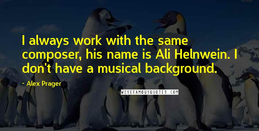Alex Prager Quotes: I always work with the same composer, his name is Ali Helnwein. I don't have a musical background.