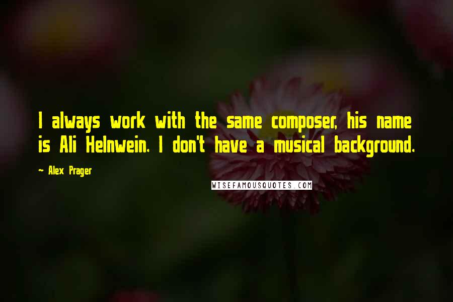 Alex Prager Quotes: I always work with the same composer, his name is Ali Helnwein. I don't have a musical background.