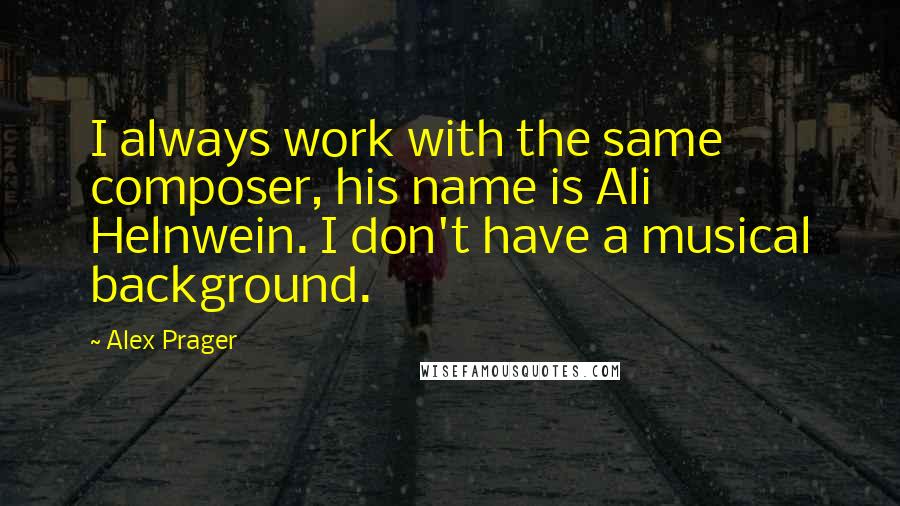 Alex Prager Quotes: I always work with the same composer, his name is Ali Helnwein. I don't have a musical background.