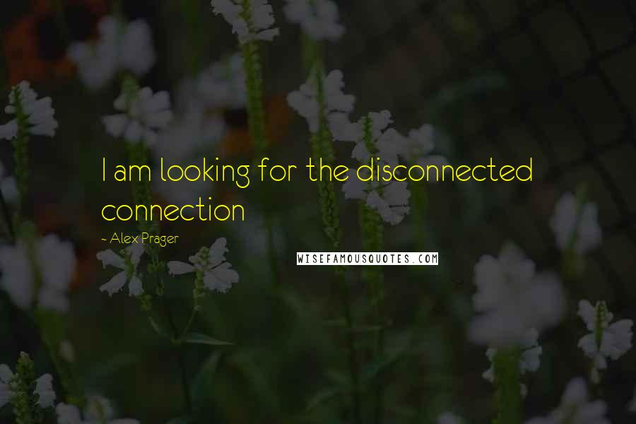 Alex Prager Quotes: I am looking for the disconnected connection