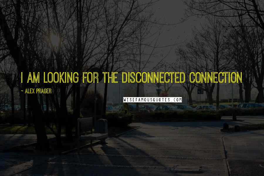 Alex Prager Quotes: I am looking for the disconnected connection