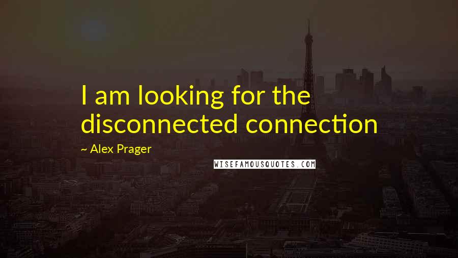 Alex Prager Quotes: I am looking for the disconnected connection