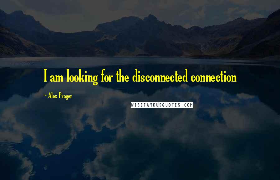 Alex Prager Quotes: I am looking for the disconnected connection