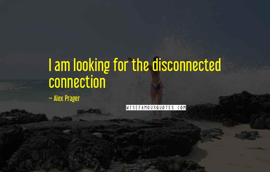 Alex Prager Quotes: I am looking for the disconnected connection