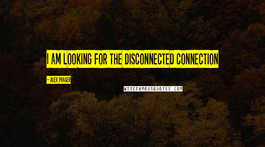 Alex Prager Quotes: I am looking for the disconnected connection