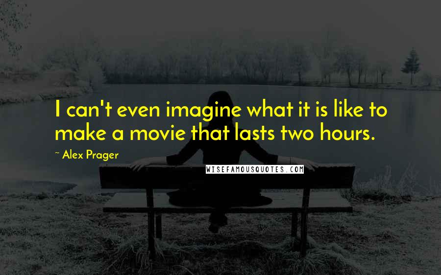 Alex Prager Quotes: I can't even imagine what it is like to make a movie that lasts two hours.