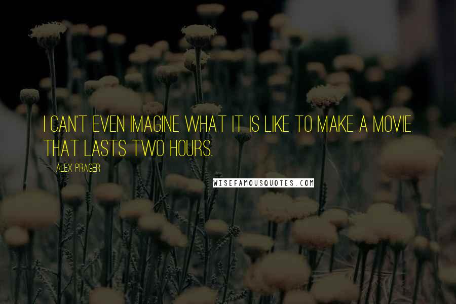 Alex Prager Quotes: I can't even imagine what it is like to make a movie that lasts two hours.