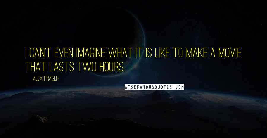 Alex Prager Quotes: I can't even imagine what it is like to make a movie that lasts two hours.