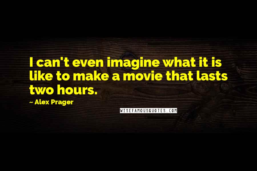 Alex Prager Quotes: I can't even imagine what it is like to make a movie that lasts two hours.