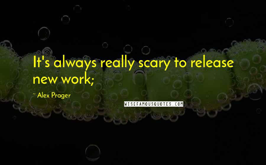 Alex Prager Quotes: It's always really scary to release new work;