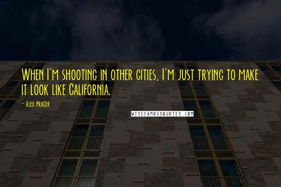 Alex Prager Quotes: When I'm shooting in other cities, I'm just trying to make it look like California.