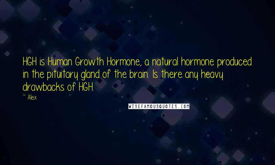 Alex Quotes: HGH is Human Growth Hormone, a natural hormone produced in the pituitary gland of the brain. Is there any heavy drawbacks of HGH.