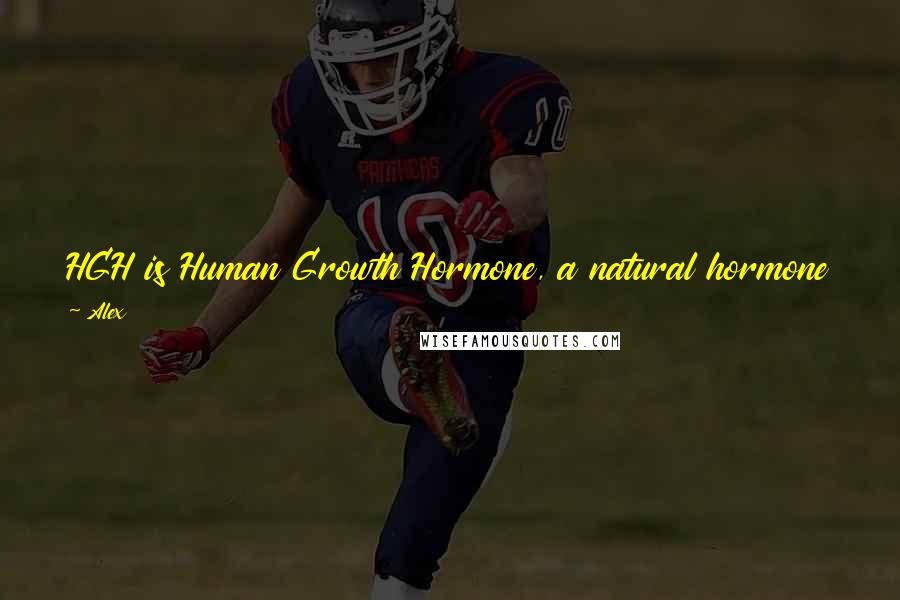 Alex Quotes: HGH is Human Growth Hormone, a natural hormone produced in the pituitary gland of the brain. Is there any heavy drawbacks of HGH.
