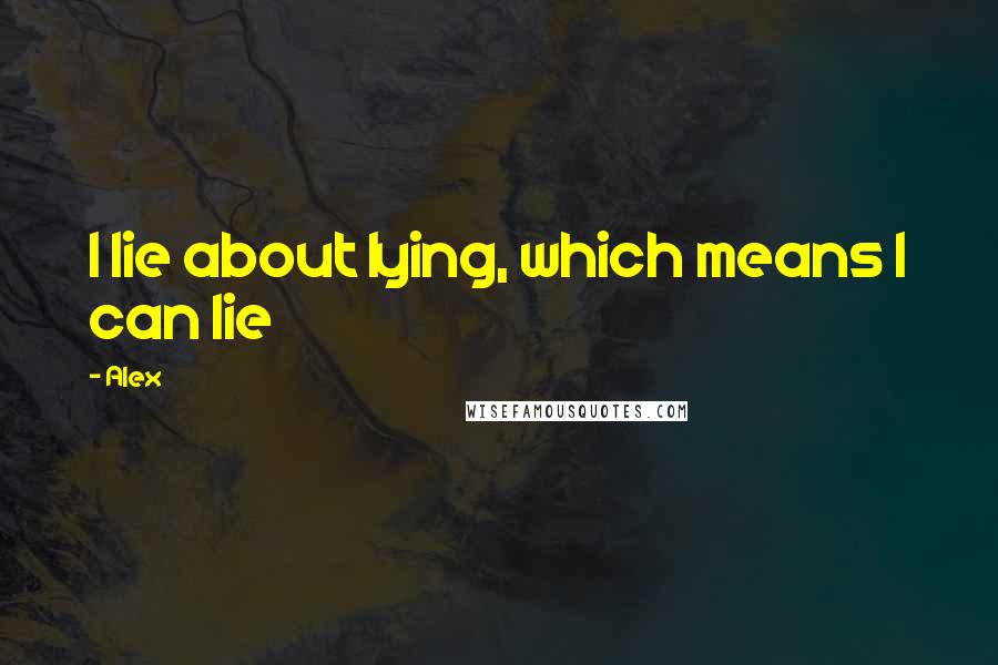 Alex Quotes: I lie about lying, which means I can lie