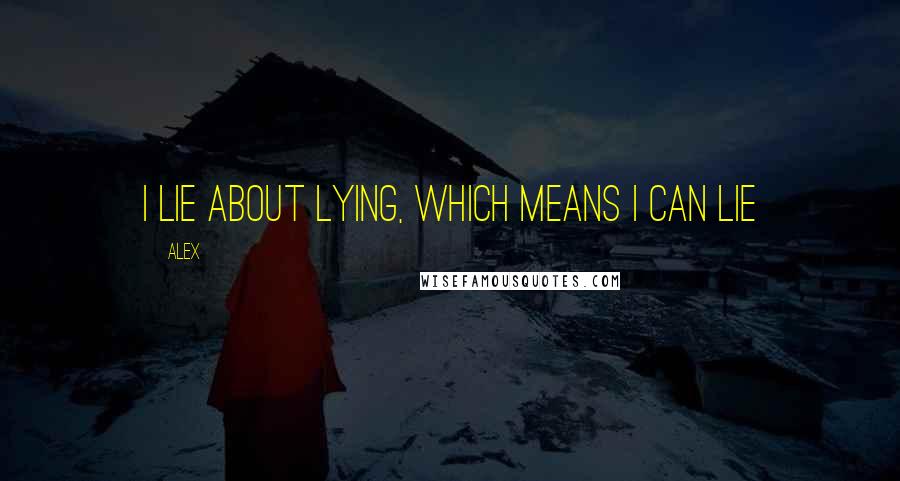 Alex Quotes: I lie about lying, which means I can lie