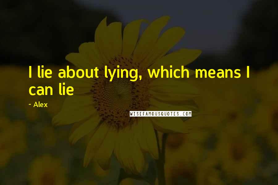 Alex Quotes: I lie about lying, which means I can lie