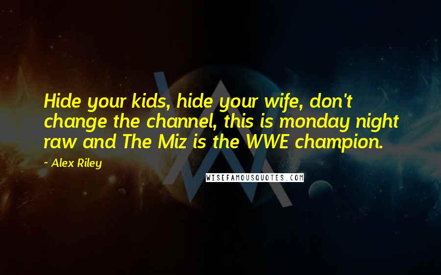 Alex Riley Quotes: Hide your kids, hide your wife, don't change the channel, this is monday night raw and The Miz is the WWE champion.