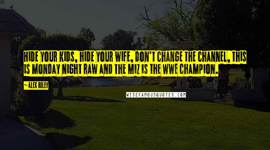 Alex Riley Quotes: Hide your kids, hide your wife, don't change the channel, this is monday night raw and The Miz is the WWE champion.