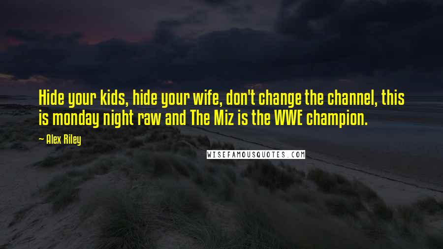 Alex Riley Quotes: Hide your kids, hide your wife, don't change the channel, this is monday night raw and The Miz is the WWE champion.