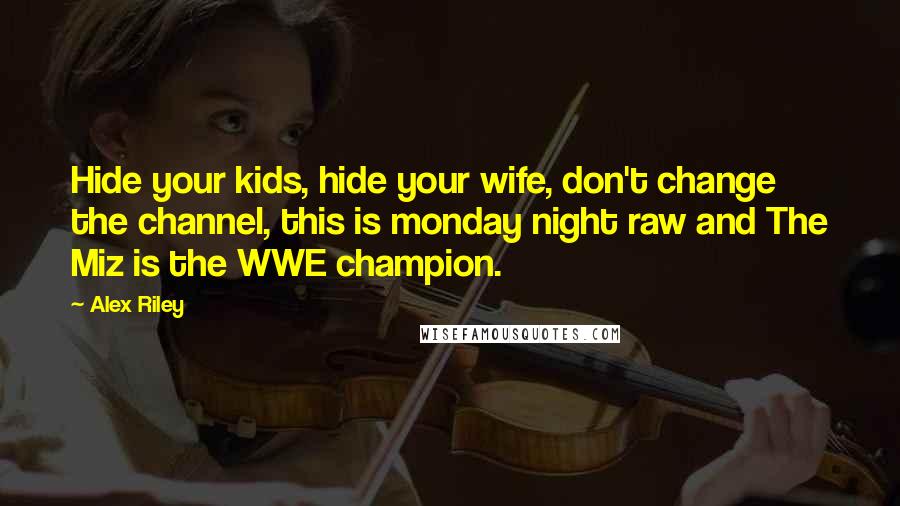 Alex Riley Quotes: Hide your kids, hide your wife, don't change the channel, this is monday night raw and The Miz is the WWE champion.