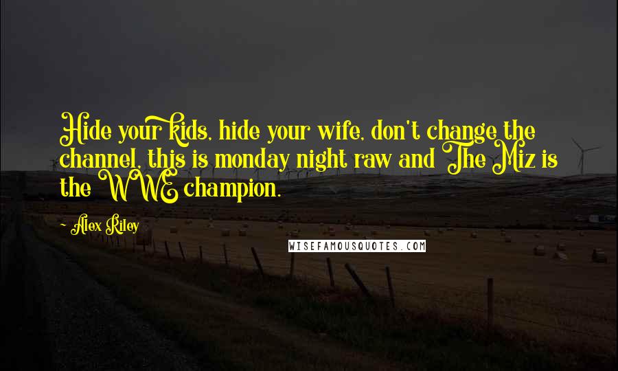 Alex Riley Quotes: Hide your kids, hide your wife, don't change the channel, this is monday night raw and The Miz is the WWE champion.